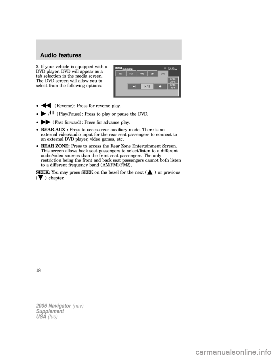 FORD EXPLORER 2006 4.G Navigation System Supplement Manual 3. If your vehicle is equipped with a
DVD player, DVD will appear as a
tab selection in the media screen.
The DVD screen will allow you to
select from the following options:
•
(Reverse): Press for r FORD EXPLORER 2006 4.G Navigation System Supplement Manual 3. If your vehicle is equipped with a
DVD player, DVD will appear as a
tab selection in the media screen.
The DVD screen will allow you to
select from the following options:
•
(Reverse): Press for r