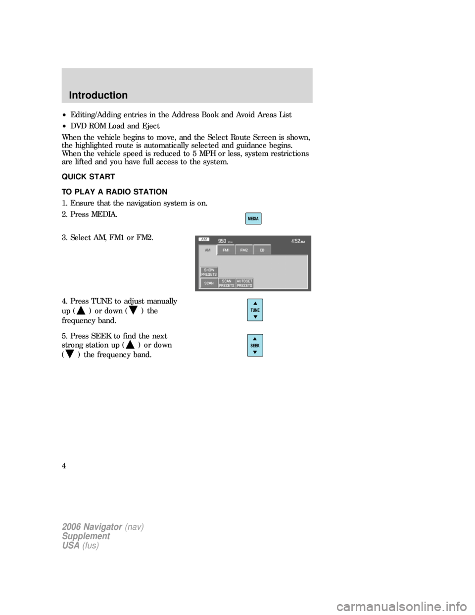 FORD EXPLORER 2006 4.G Navigation System Supplement Manual •Editing/Adding entries in the Address Book and Avoid Areas List
•DVD ROM Load and Eject
When the vehicle begins to move, and the Select Route Screen is shown,
the highlighted route is automatical FORD EXPLORER 2006 4.G Navigation System Supplement Manual •Editing/Adding entries in the Address Book and Avoid Areas List
•DVD ROM Load and Eject
When the vehicle begins to move, and the Select Route Screen is shown,
the highlighted route is automatical