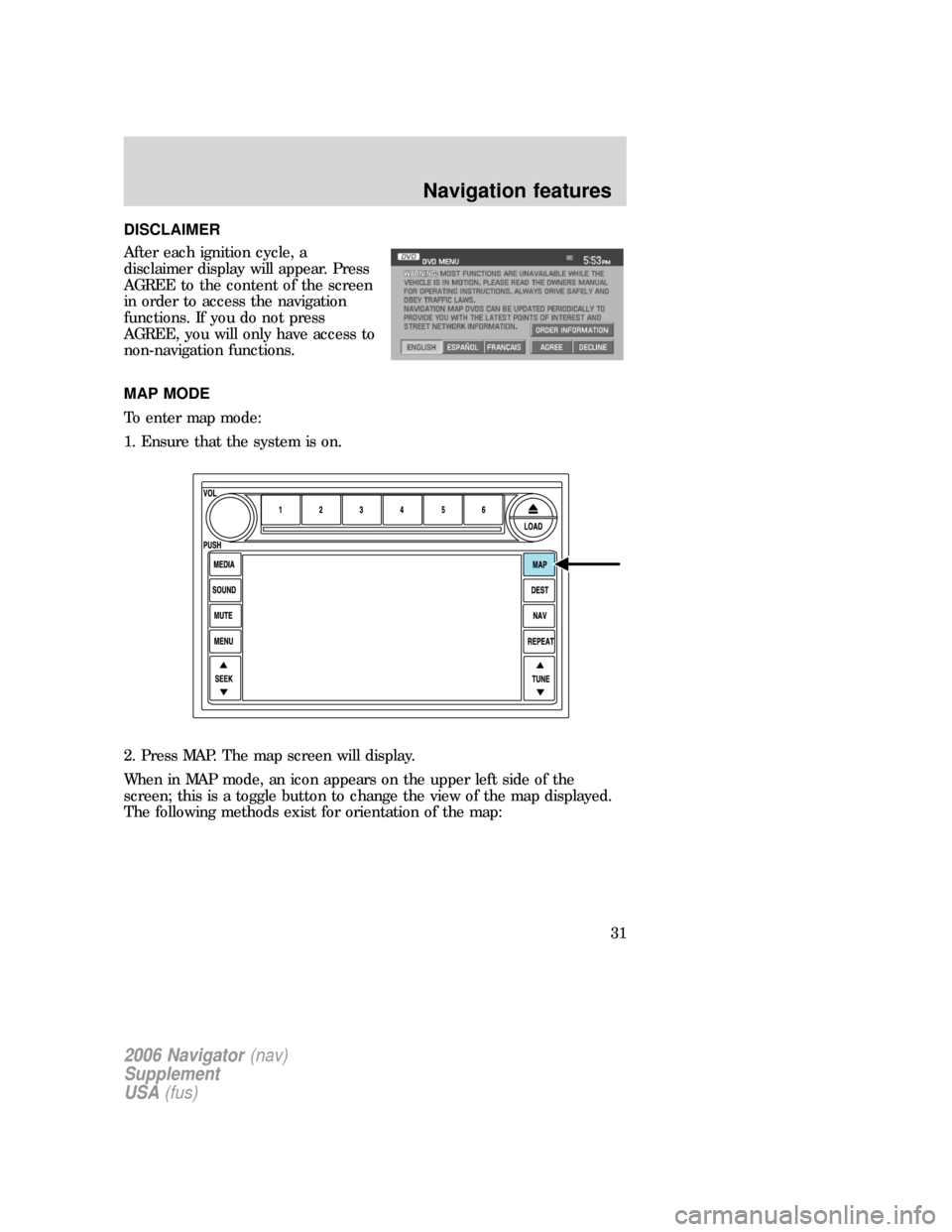 FORD EXPLORER 2006 4.G Navigation System Supplement Manual DISCLAIMER
After each ignition cycle, a
disclaimer display will appear. Press
AGREE to the content of the screen
in order to access the navigation
functions. If you do not press
AGREE, you will only h FORD EXPLORER 2006 4.G Navigation System Supplement Manual DISCLAIMER
After each ignition cycle, a
disclaimer display will appear. Press
AGREE to the content of the screen
in order to access the navigation
functions. If you do not press
AGREE, you will only h