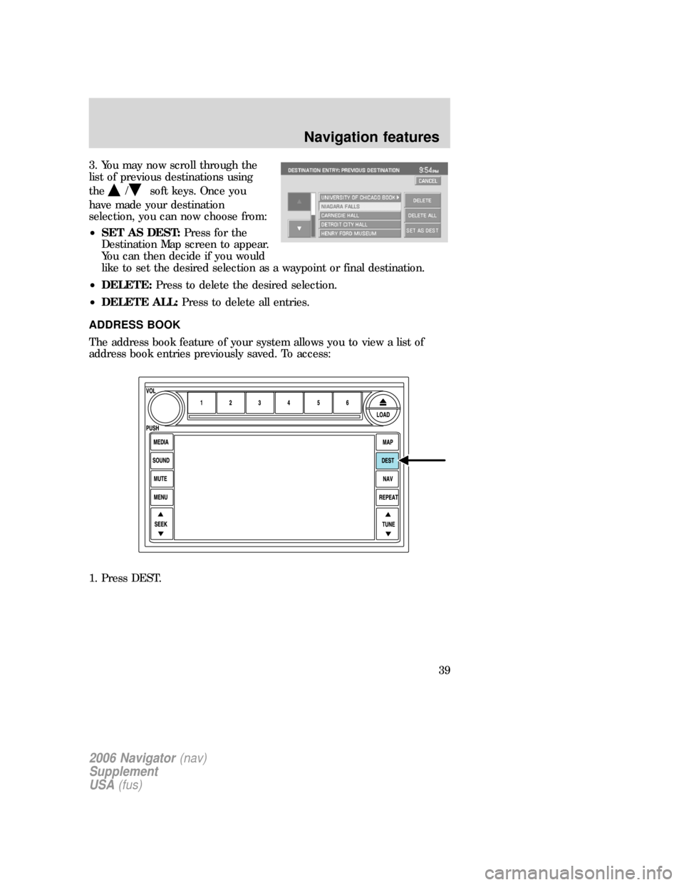 FORD EXPLORER 2006 4.G Navigation System Supplement Manual 3. You may now scroll through the
list of previous destinations using
the
/soft keys. Once you
have made your destination
selection, you can now choose from:
•SET AS DEST:Press for the
Destination M FORD EXPLORER 2006 4.G Navigation System Supplement Manual 3. You may now scroll through the
list of previous destinations using
the
/soft keys. Once you
have made your destination
selection, you can now choose from:
•SET AS DEST:Press for the
Destination M