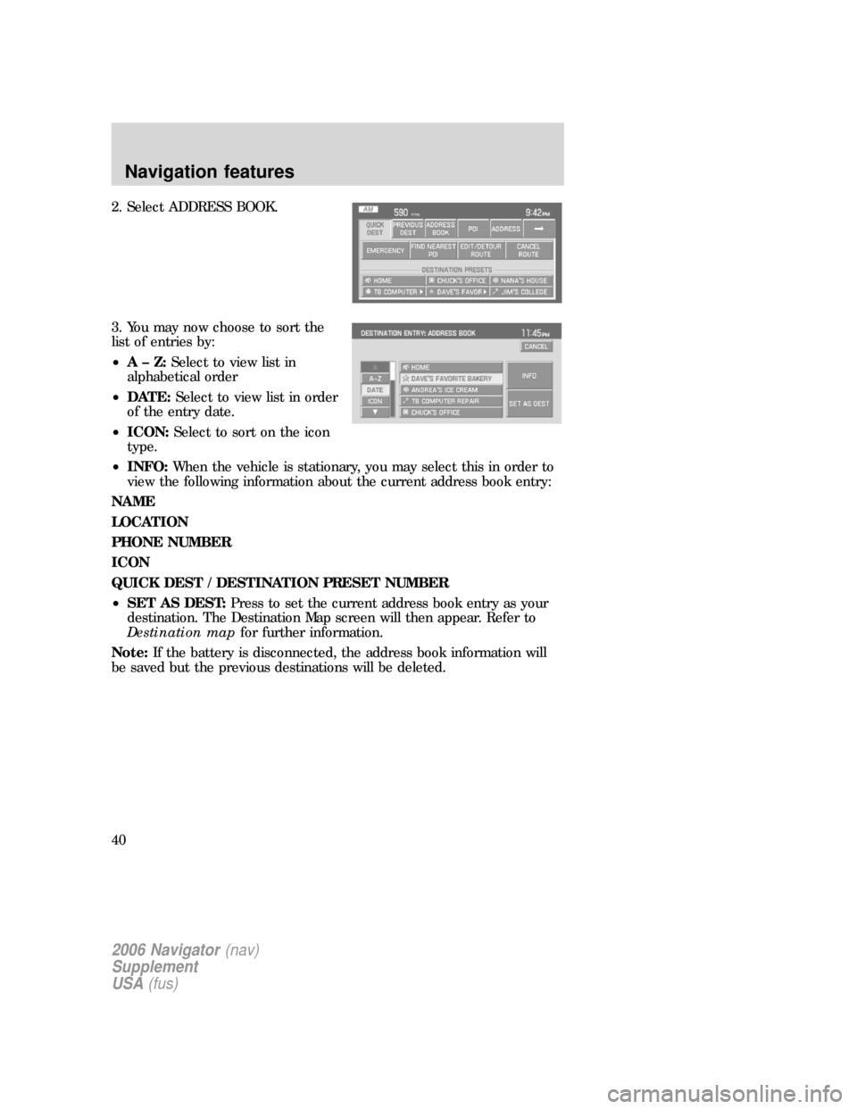 FORD EXPLORER 2006 4.G Navigation System Supplement Manual 2. Select ADDRESS BOOK.
3. You may now choose to sort the
list of entries by:
•A–Z:Select to view list in
alphabetical order
•DATE:Select to view list in order
of the entry date.
•ICON:Select FORD EXPLORER 2006 4.G Navigation System Supplement Manual 2. Select ADDRESS BOOK.
3. You may now choose to sort the
list of entries by:
•A–Z:Select to view list in
alphabetical order
•DATE:Select to view list in order
of the entry date.
•ICON:Select