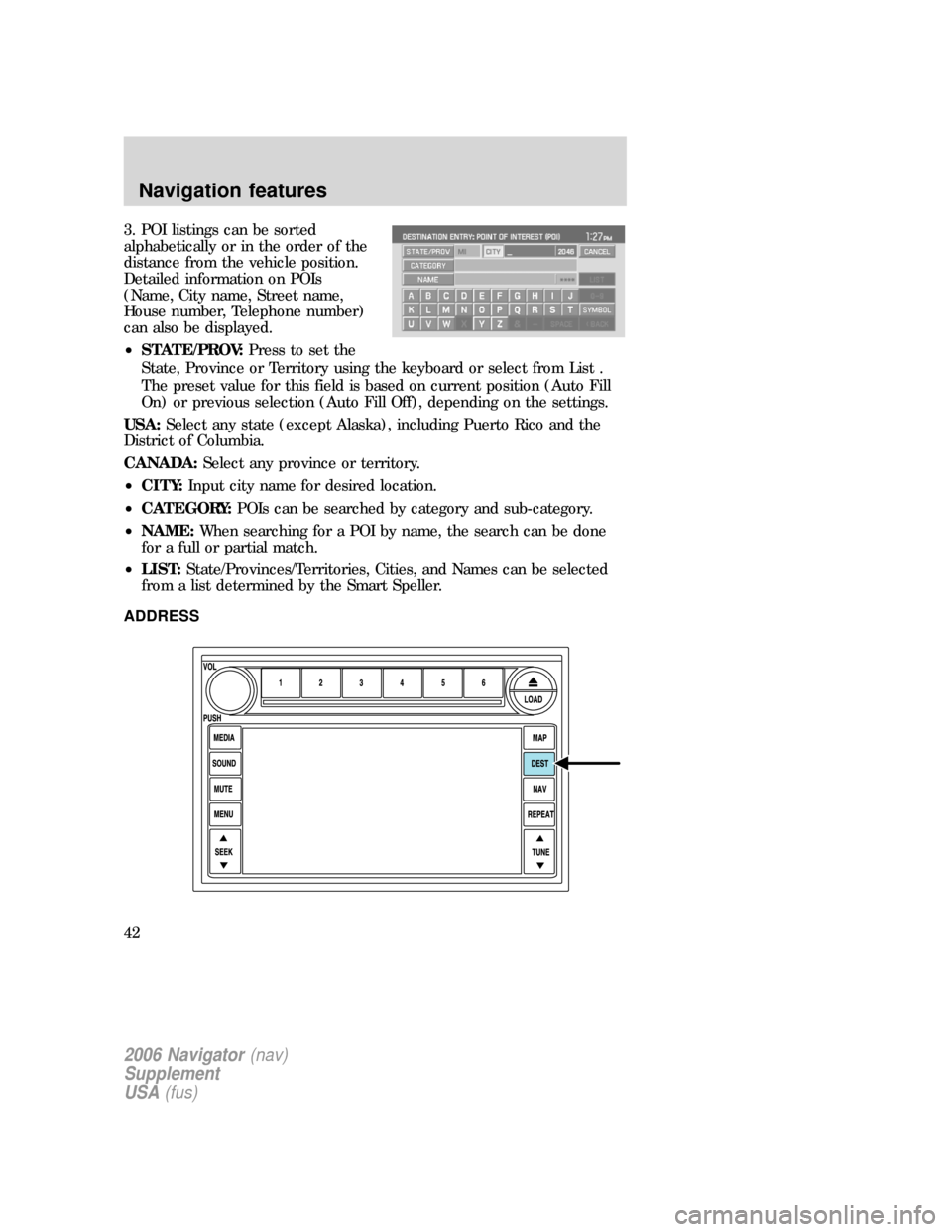 FORD EXPLORER 2006 4.G Navigation System Supplement Manual 3. POI listings can be sorted
alphabetically or in the order of the
distance from the vehicle position.
Detailed information on POIs
(Name, City name, Street name,
House number, Telephone number)
can FORD EXPLORER 2006 4.G Navigation System Supplement Manual 3. POI listings can be sorted
alphabetically or in the order of the
distance from the vehicle position.
Detailed information on POIs
(Name, City name, Street name,
House number, Telephone number)
can