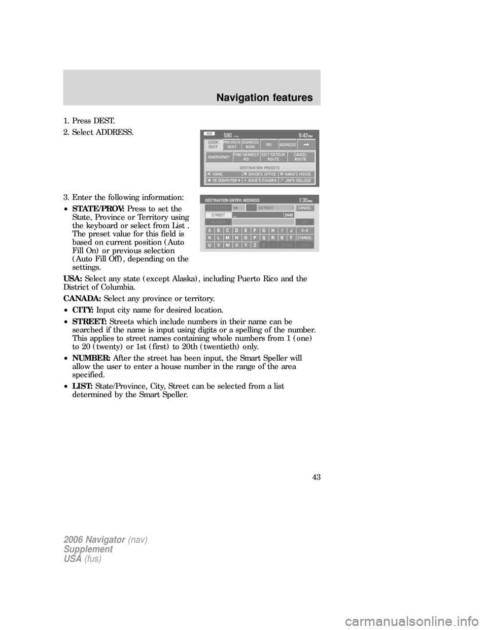 FORD EXPLORER 2006 4.G Navigation System Supplement Manual 1. Press DEST.
2. Select ADDRESS.
3. Enter the following information:
•STATE/PROV:Press to set the
State, Province or Territory using
the keyboard or select from List .
The preset value for this fie FORD EXPLORER 2006 4.G Navigation System Supplement Manual 1. Press DEST.
2. Select ADDRESS.
3. Enter the following information:
•STATE/PROV:Press to set the
State, Province or Territory using
the keyboard or select from List .
The preset value for this fie