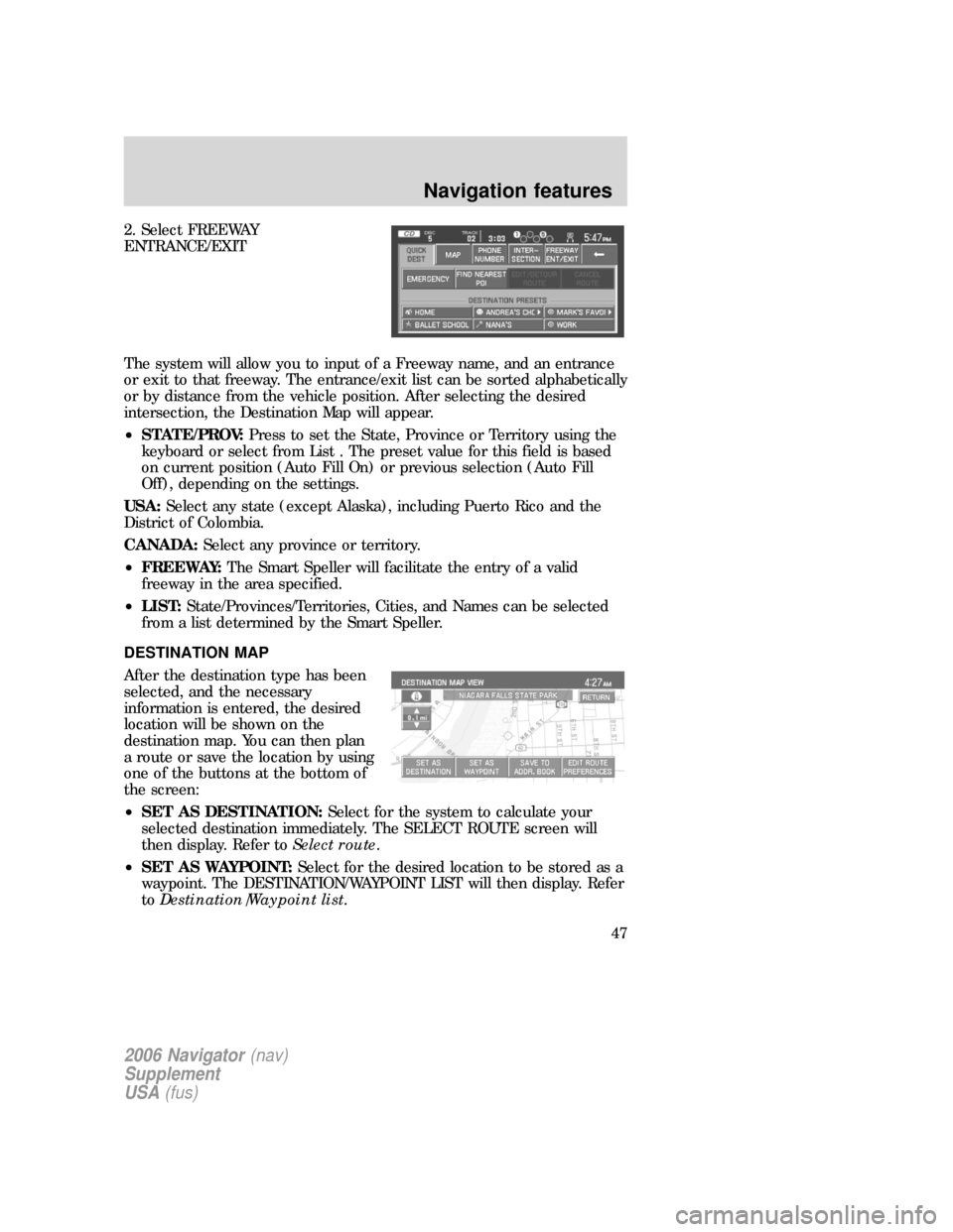 FORD EXPLORER 2006 4.G Navigation System Supplement Manual 2. Select FREEWAY
ENTRANCE/EXIT
The system will allow you to input of a Freeway name, and an entrance
or exit to that freeway. The entrance/exit list can be sorted alphabetically
or by distance from t FORD EXPLORER 2006 4.G Navigation System Supplement Manual 2. Select FREEWAY
ENTRANCE/EXIT
The system will allow you to input of a Freeway name, and an entrance
or exit to that freeway. The entrance/exit list can be sorted alphabetically
or by distance from t