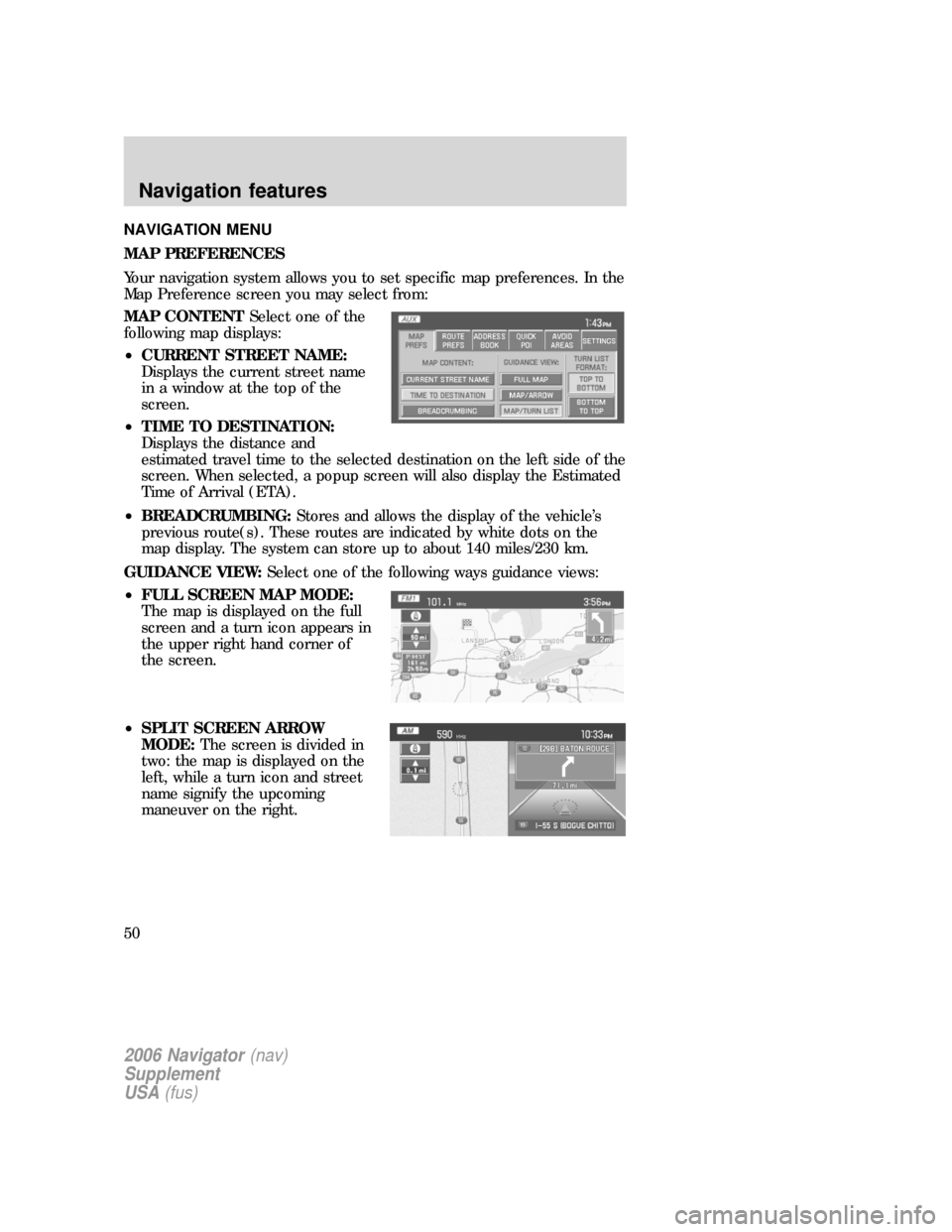 FORD EXPLORER 2006 4.G Navigation System Supplement Manual NAVIGATION MENU
MAP PREFERENCES
Your navigation system allows you to set specific map preferences. In the
Map Preference screen you may select from:
MAP CONTENTSelect one of the
following map displays FORD EXPLORER 2006 4.G Navigation System Supplement Manual NAVIGATION MENU
MAP PREFERENCES
Your navigation system allows you to set specific map preferences. In the
Map Preference screen you may select from:
MAP CONTENTSelect one of the
following map displays