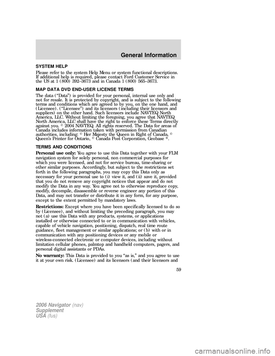 FORD EXPLORER 2006 4.G Navigation System Supplement Manual SYSTEM HELP
Please refer to the system Help Menu or system functional descriptions.
If additional help is required, please contact Ford Customer Service in
the US at 1 (800) 392–3673 and in Canada 1 FORD EXPLORER 2006 4.G Navigation System Supplement Manual SYSTEM HELP
Please refer to the system Help Menu or system functional descriptions.
If additional help is required, please contact Ford Customer Service in
the US at 1 (800) 392–3673 and in Canada 1