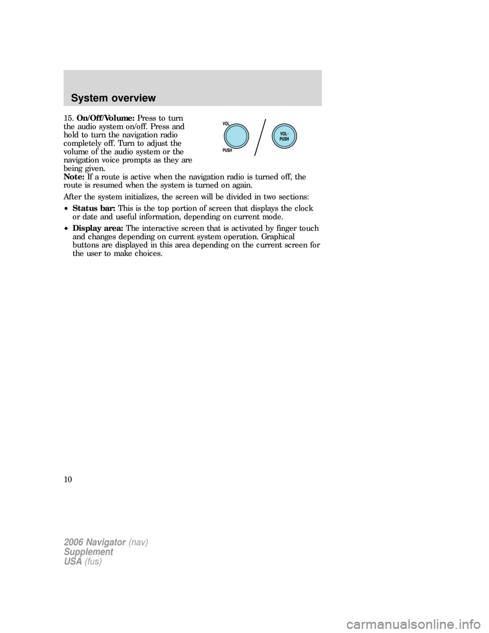 FORD EXPLORER 2006 4.G Navigation System Supplement Manual 15.On/Off/Volume:Press to turn
the audio system on/off. Press and
hold to turn the navigation radio
completely off. Turn to adjust the
volume of the audio system or the
navigation voice prompts as the FORD EXPLORER 2006 4.G Navigation System Supplement Manual 15.On/Off/Volume:Press to turn
the audio system on/off. Press and
hold to turn the navigation radio
completely off. Turn to adjust the
volume of the audio system or the
navigation voice prompts as the