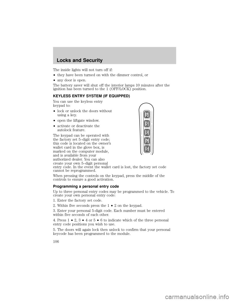 FORD EXPLORER 2006 4.G Owners Manual The inside lights will not turn off if:
²they have been turned on with the dimmer control, or
²any door is open.
The battery saver will shut off the interior lamps 10 minutes after the
ignition has 
