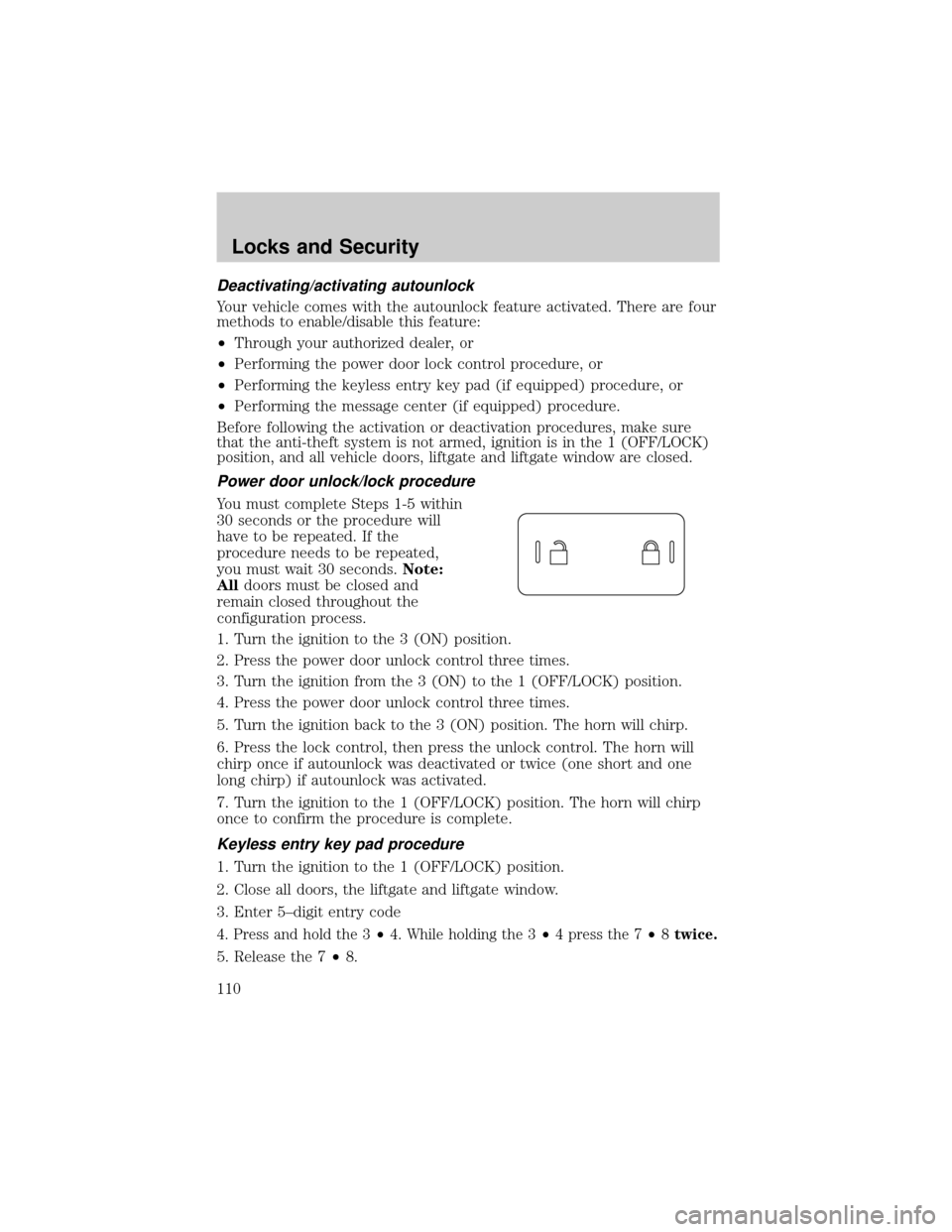 FORD EXPLORER 2006 4.G Owners Manual Deactivating/activating autounlock
Your vehicle comes with the autounlock feature activated. There are four
methods to enable/disable this feature:
²Through your authorized dealer, or
²Performing th