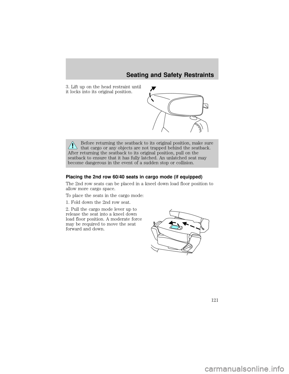 FORD EXPLORER 2006 4.G Owners Manual 3. Lift up on the head restraint until
it locks into its original position.
Before returning the seatback to its original position, make sure
that cargo or any objects are not trapped behind the seatb