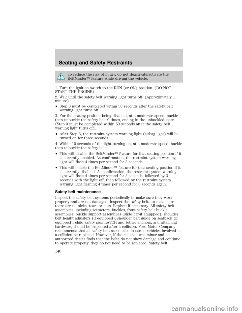 FORD EXPLORER 2006 4.G Owners Manual To reduce the risk of injury, do not deactivate/activate the
BeltMinderyfeature while driving the vehicle.
1. Turn the ignition switch to the RUN (or ON) position. (DO NOT
START THE ENGINE)
2. Wait un