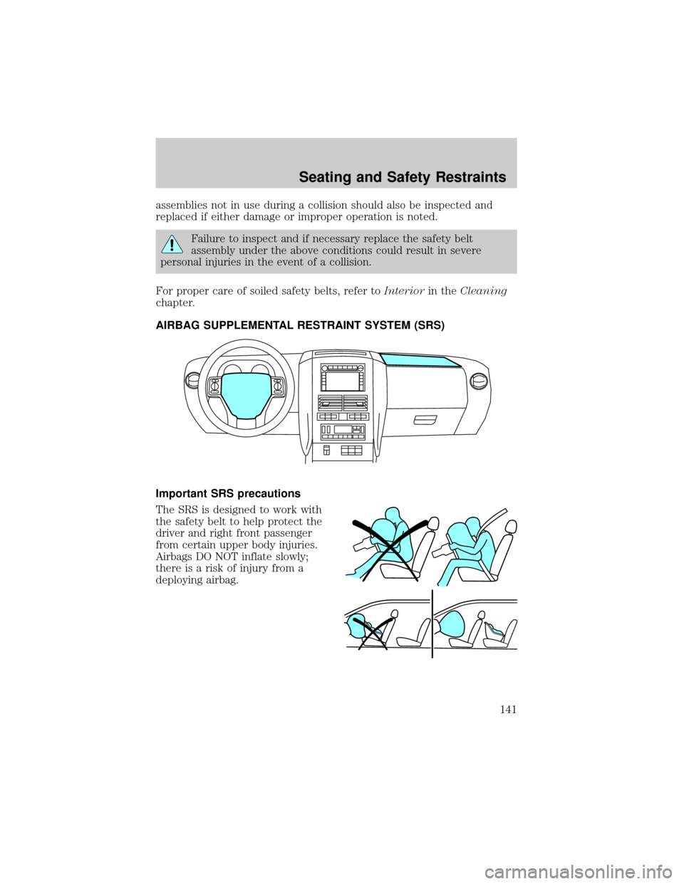 FORD EXPLORER 2006 4.G Owners Manual assemblies not in use during a collision should also be inspected and
replaced if either damage or improper operation is noted.
Failure to inspect and if necessary replace the safety belt
assembly und