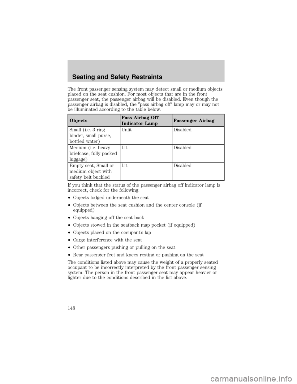 FORD EXPLORER 2006 4.G Owners Manual The front passenger sensing system may detect small or medium objects
placed on the seat cushion. For most objects that are in the front
passenger seat, the passenger airbag will be disabled. Even tho