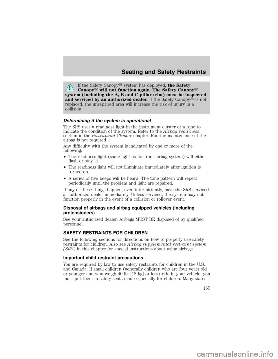 FORD EXPLORER 2006 4.G Owners Manual If the Safety Canopyysystem has deployed,the Safety
Canopyywill not function again. The Safety Canopyy
system (including the A, B and C pillar trim) must be inspected
and serviced by an authorized dea