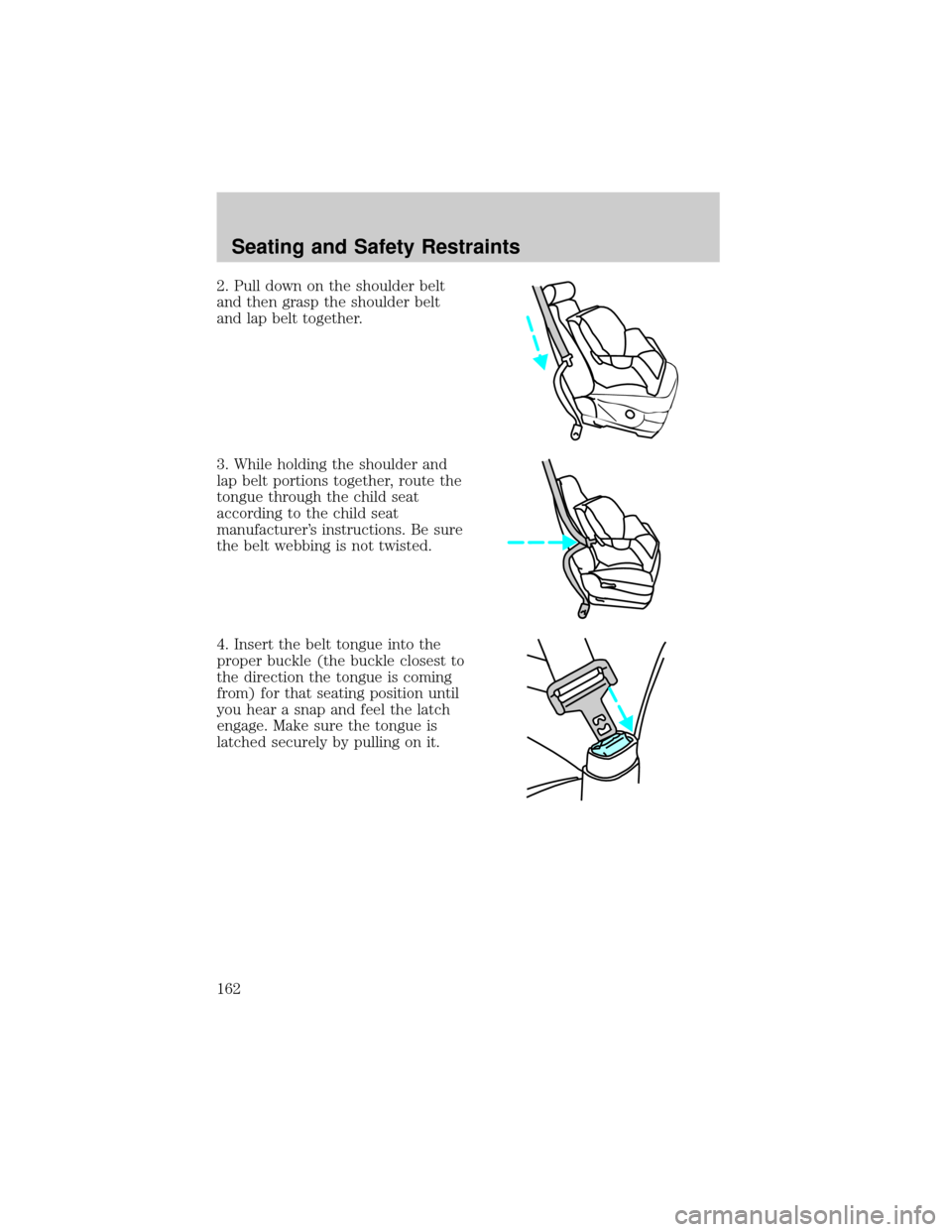 FORD EXPLORER 2006 4.G Owners Manual 2. Pull down on the shoulder belt
and then grasp the shoulder belt
and lap belt together.
3. While holding the shoulder and
lap belt portions together, route the
tongue through the child seat
accordin