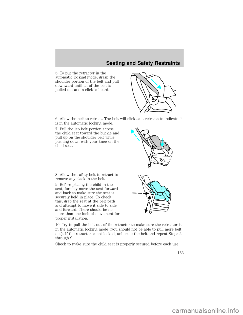 FORD EXPLORER 2006 4.G Owners Manual 5. To put the retractor in the
automatic locking mode, grasp the
shoulder portion of the belt and pull
downward until all of the belt is
pulled out and a click is heard.
6. Allow the belt to retract. 