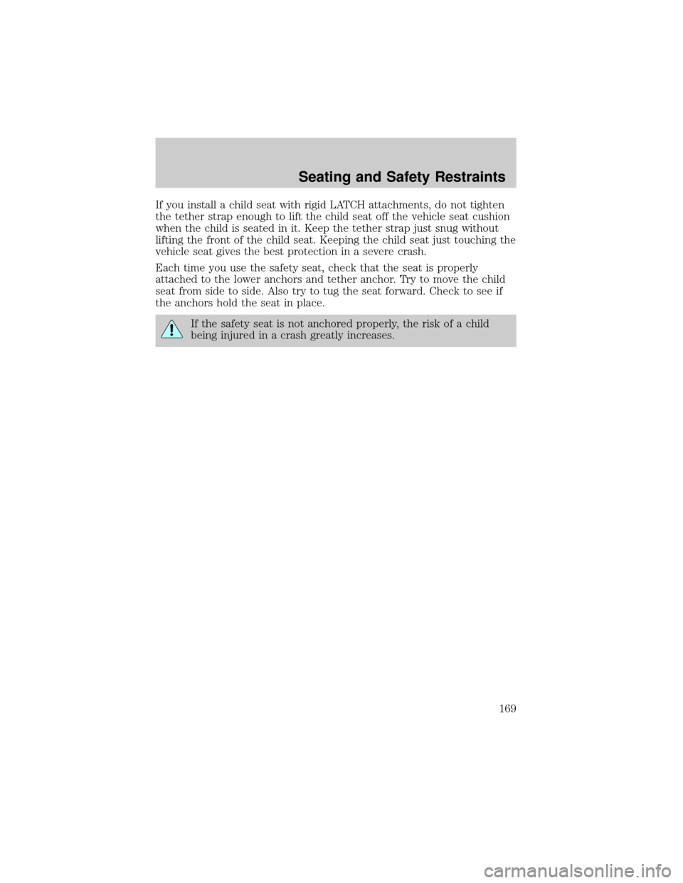 FORD EXPLORER 2006 4.G Owners Manual If you install a child seat with rigid LATCH attachments, do not tighten
the tether strap enough to lift the child seat off the vehicle seat cushion
when the child is seated in it. Keep the tether str