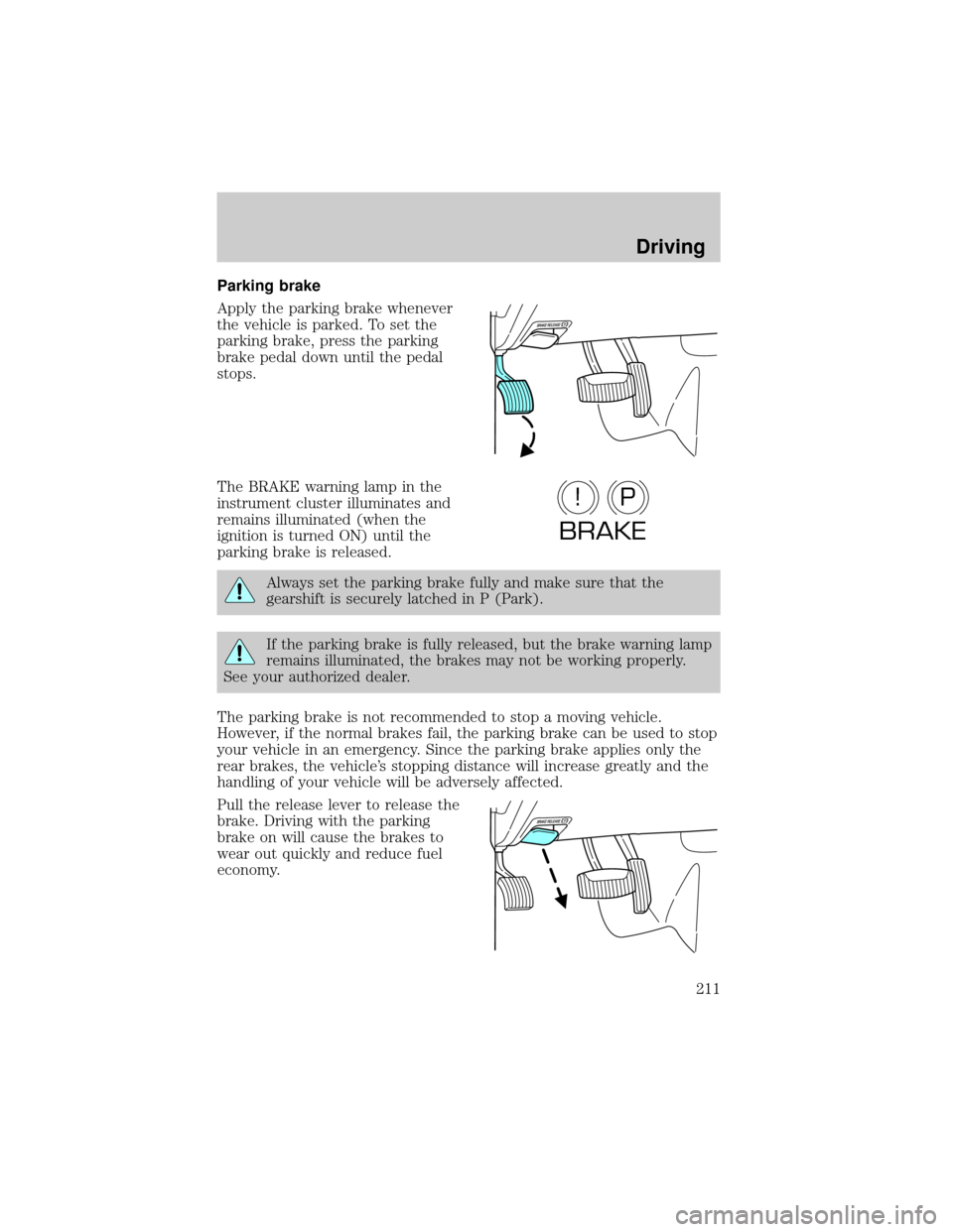 FORD EXPLORER 2006 4.G Owners Manual Parking brake
Apply the parking brake whenever
the vehicle is parked. To set the
parking brake, press the parking
brake pedal down until the pedal
stops.
The BRAKE warning lamp in the
instrument clust