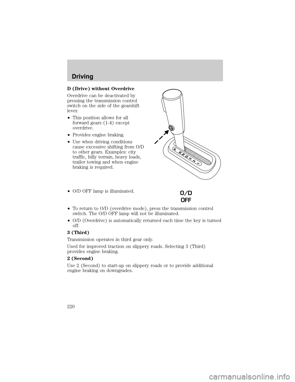 FORD EXPLORER 2006 4.G Owners Manual D (Drive) without Overdrive
Overdrive can be deactivated by
pressing the transmission control
switch on the side of the gearshift
lever.
²This position allows for all
forward gears (1-4) except
overd