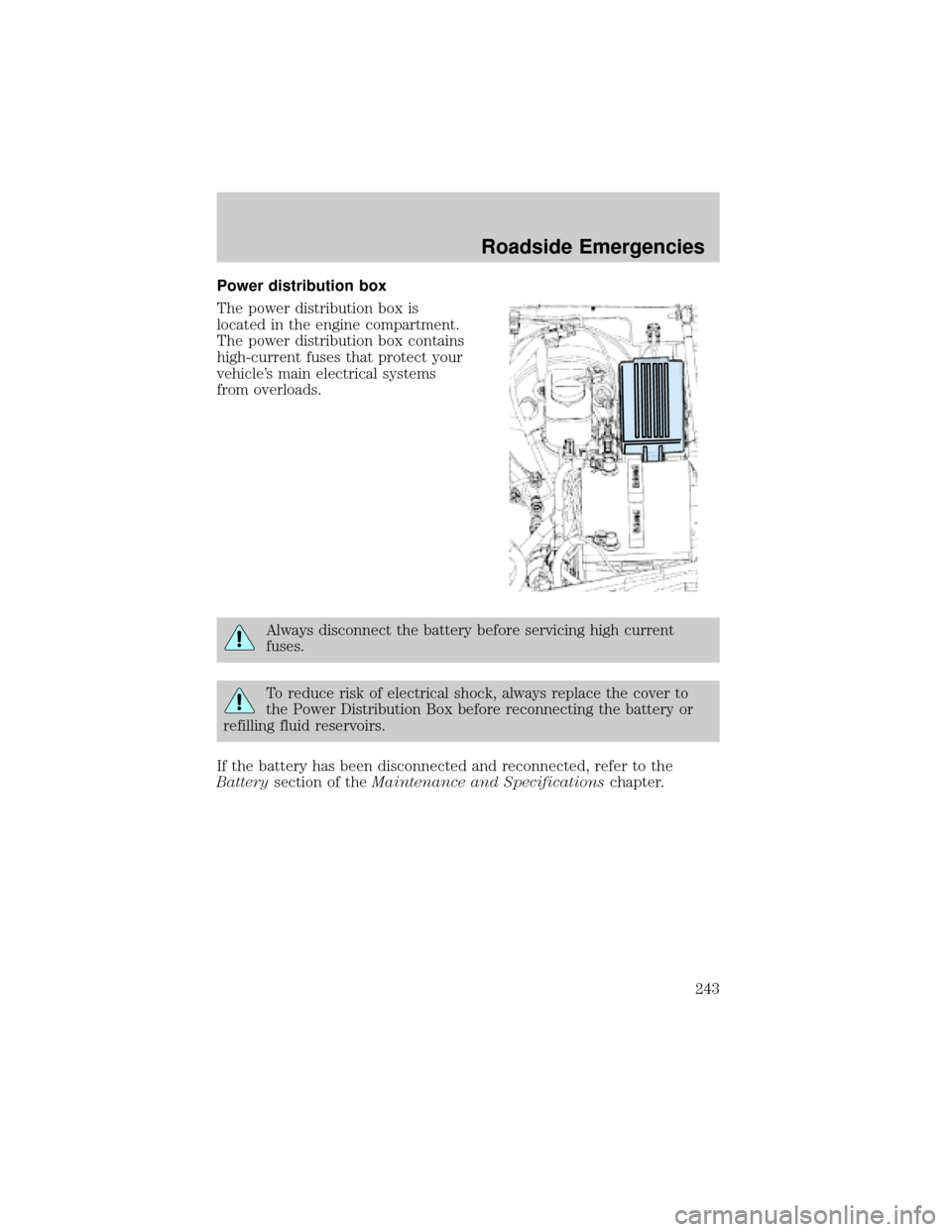FORD EXPLORER 2006 4.G Owners Manual Power distribution box
The power distribution box is
located in the engine compartment.
The power distribution box contains
high-current fuses that protect your
vehicles main electrical systems
from 