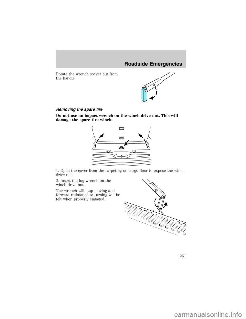 FORD EXPLORER 2006 4.G Owners Manual Rotate the wrench socket out from
the handle.
Removing the spare tire
Do not use an impact wrench on the winch drive nut. This will
damage the spare tire winch.
1. Open the cover from the carpeting on