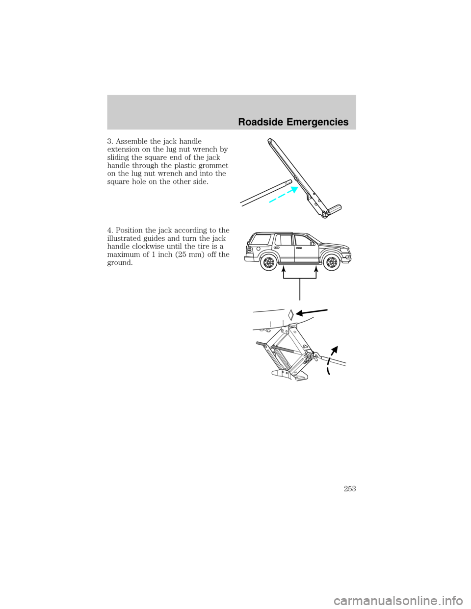 FORD EXPLORER 2006 4.G Owners Manual 3. Assemble the jack handle
extension on the lug nut wrench by
sliding the square end of the jack
handle through the plastic grommet
on the lug nut wrench and into the
square hole on the other side.
4