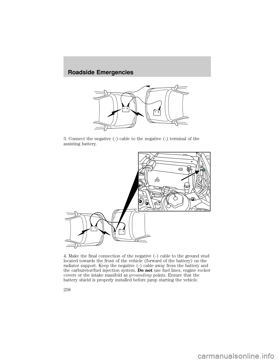 FORD EXPLORER 2006 4.G Owners Manual 3. Connect the negative (-) cable to the negative (-) terminal of the
assisting battery.
4. Make the final connection of the negative (-) cable to the ground stud
located towards the front of the vehi