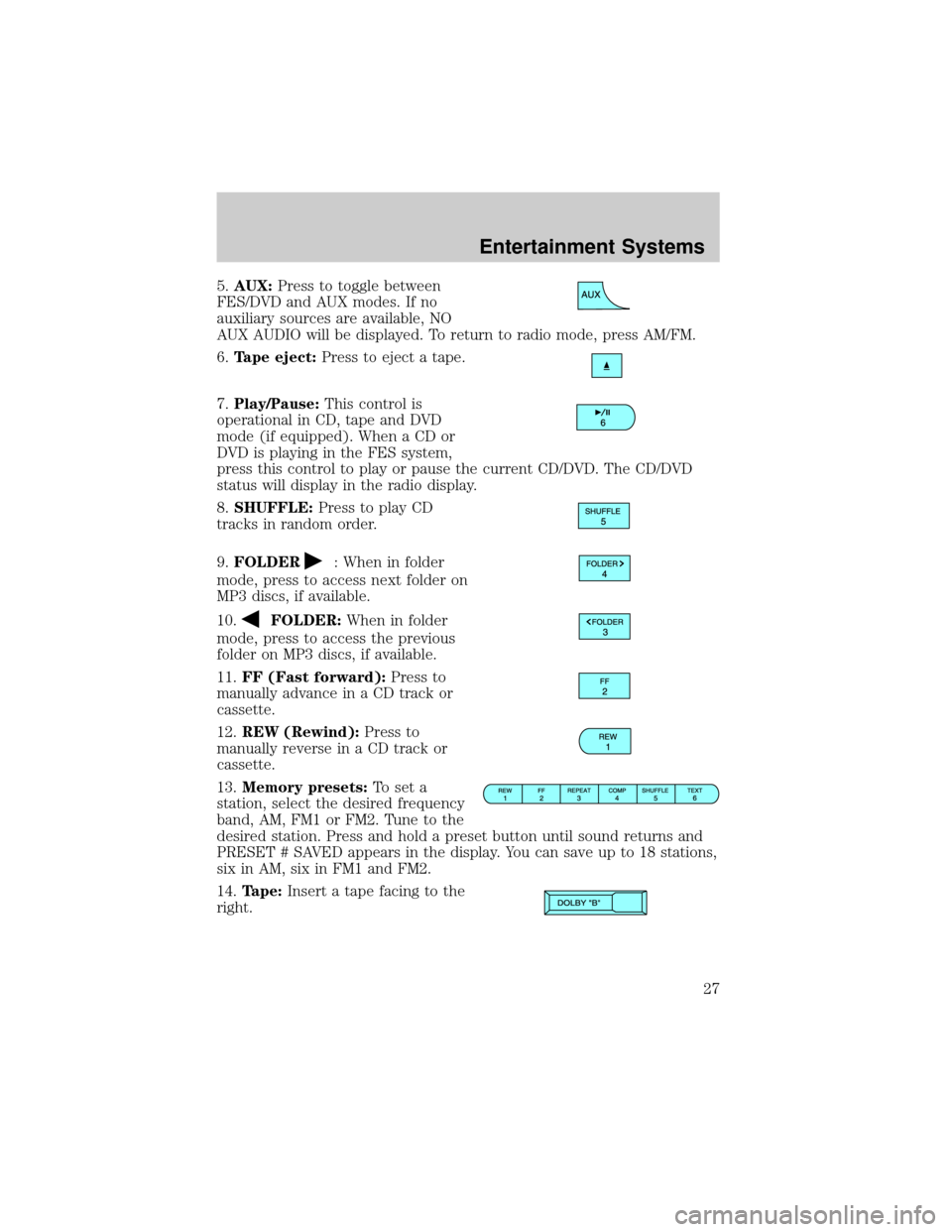 FORD EXPLORER 2006 4.G Owners Manual 5.AUX:Press to toggle between
FES/DVD and AUX modes. If no
auxiliary sources are available, NO
AUX AUDIO will be displayed. To return to radio mode, press AM/FM.
6.Tape eject:Press to eject a tape.
7.