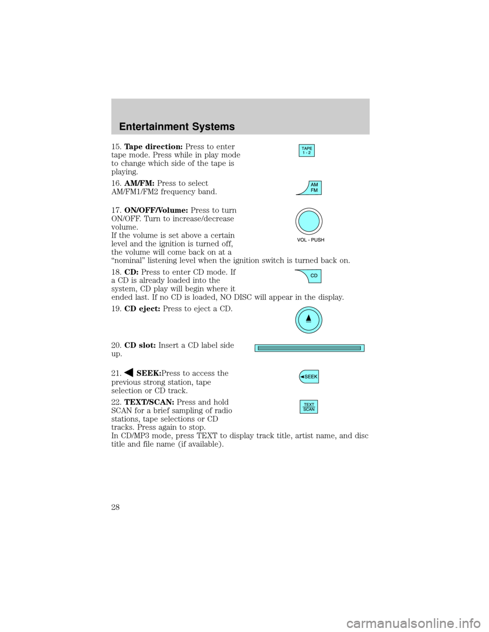 FORD EXPLORER 2006 4.G Owners Manual 15.Tape direction:Press to enter
tape mode. Press while in play mode
to change which side of the tape is
playing.
16.AM/FM:Press to select
AM/FM1/FM2 frequency band.
17.ON/OFF/Volume:Press to turn
ON/