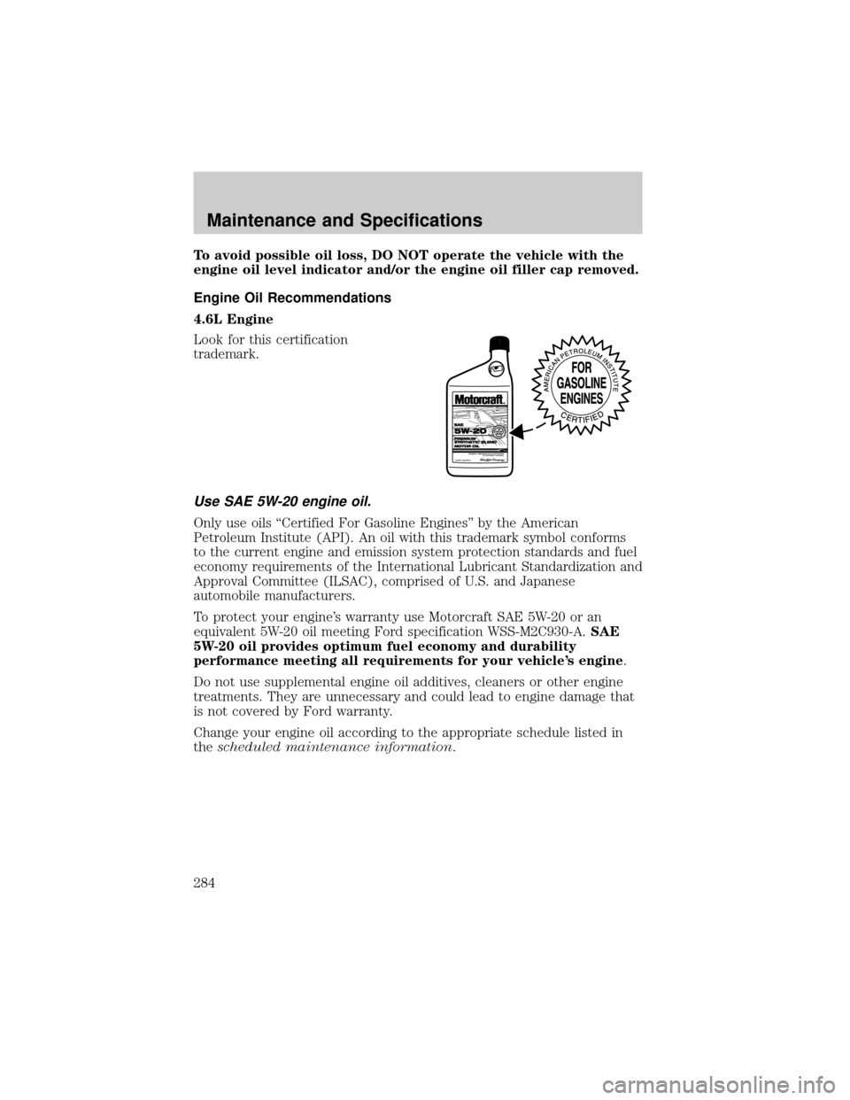 FORD EXPLORER 2006 4.G Owners Manual To avoid possible oil loss, DO NOT operate the vehicle with the
engine oil level indicator and/or the engine oil filler cap removed.
Engine Oil Recommendations
4.6L Engine
Look for this certification
