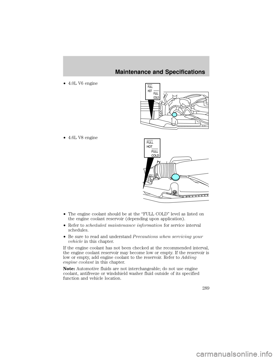 FORD EXPLORER 2006 4.G Owners Manual ²4.0L V6 engine
²4.6L V8 engine
²The engine coolant should be at the ªFULL COLDº level as listed on
the engine coolant reservoir (depending upon application).
²Refer toscheduled maintenance info