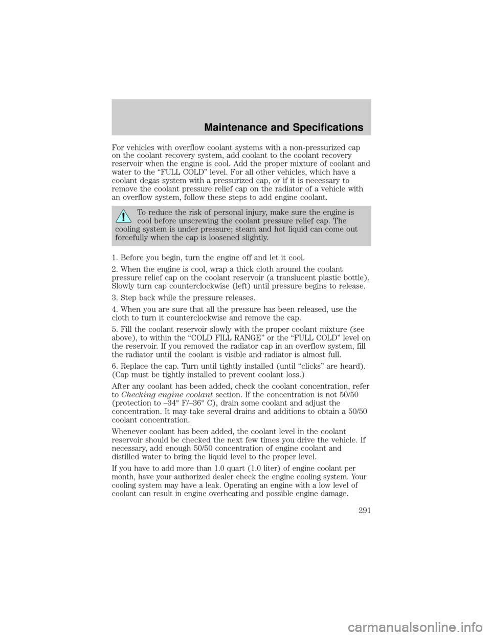 FORD EXPLORER 2006 4.G Owners Manual For vehicles with overflow coolant systems with a non-pressurized cap
on the coolant recovery system, add coolant to the coolant recovery
reservoir when the engine is cool. Add the proper mixture of c