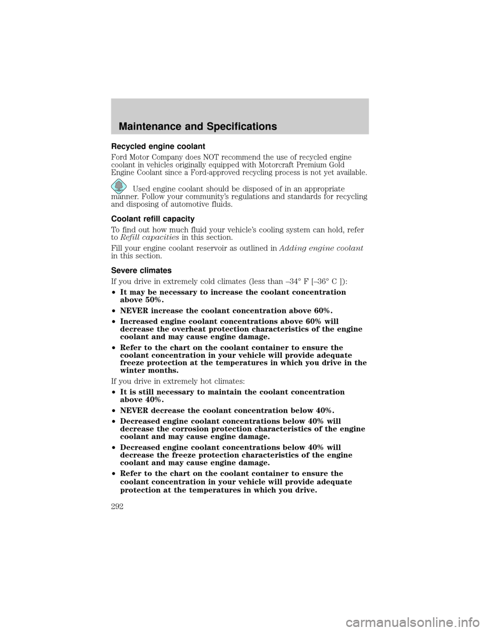FORD EXPLORER 2006 4.G Owners Manual Recycled engine coolant
Ford Motor Company does NOT recommend the use of recycled engine
coolant in vehicles originally equipped with Motorcraft Premium Gold
Engine Coolant since a Ford-approved recyc