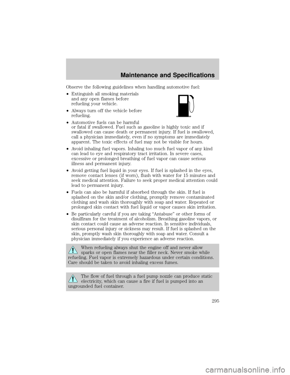 FORD EXPLORER 2006 4.G Owners Manual Observe the following guidelines when handling automotive fuel:
²Extinguish all smoking materials
and any open flames before
refueling your vehicle.
²Always turn off the vehicle before
refueling.
²