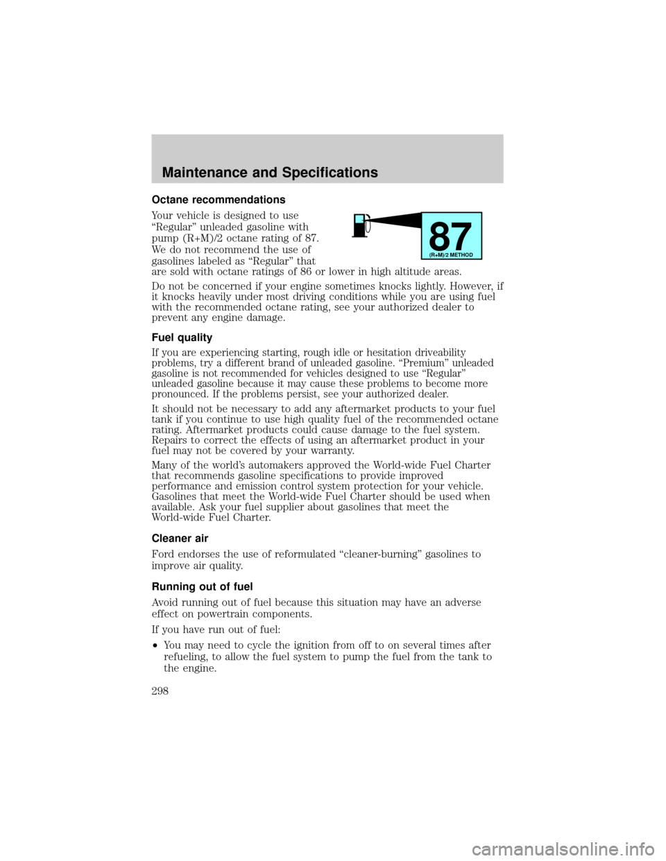 FORD EXPLORER 2006 4.G Owners Manual Octane recommendations
Your vehicle is designed to use
ªRegularº unleaded gasoline with
pump (R+M)/2 octane rating of 87.
We do not recommend the use of
gasolines labeled as ªRegularº that
are sol