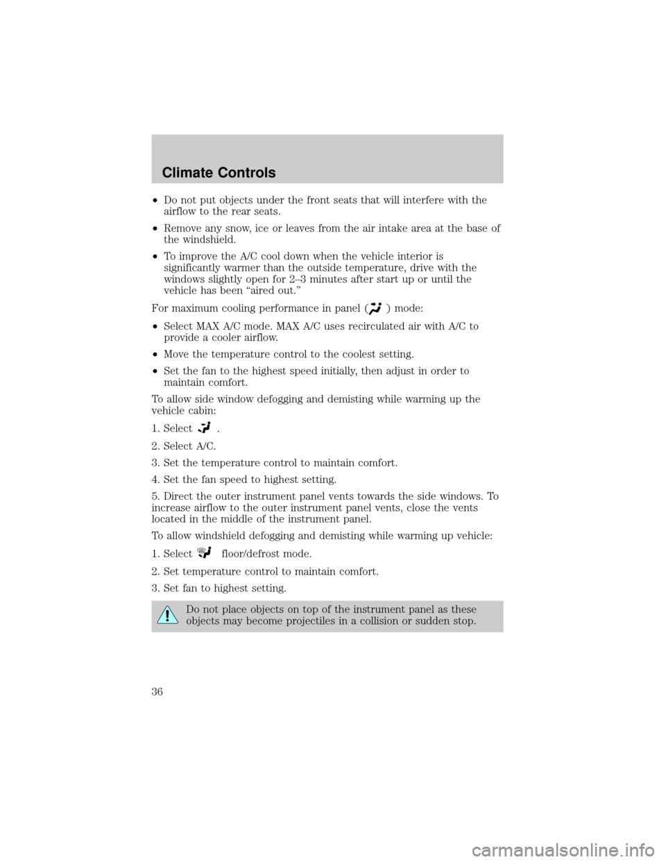 FORD EXPLORER 2006 4.G Owners Manual ²Do not put objects under the front seats that will interfere with the
airflow to the rear seats.
²Remove any snow, ice or leaves from the air intake area at the base of
the windshield.
²To improve