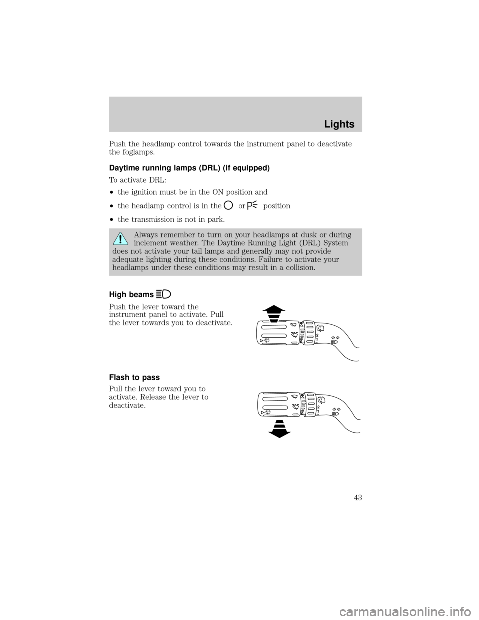 FORD EXPLORER 2006 4.G Service Manual Push the headlamp control towards the instrument panel to deactivate
the foglamps.
Daytime running lamps (DRL) (if equipped)
To activate DRL:
²the ignition must be in the ON position and
²the headla