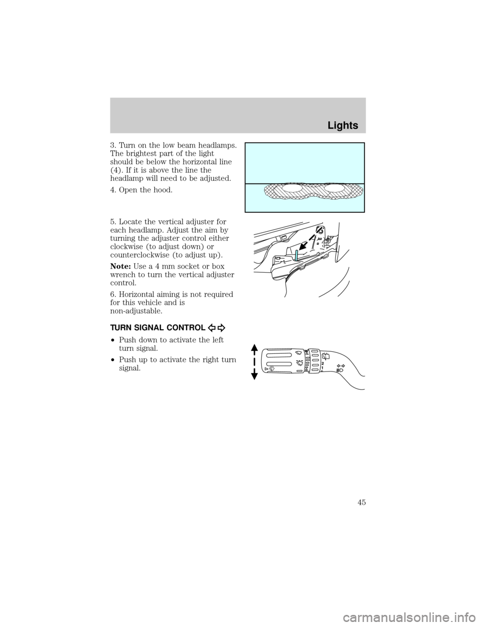 FORD EXPLORER 2006 4.G Owners Manual 3. Turn on the low beam headlamps.
The brightest part of the light
should be below the horizontal line
(4). If it is above the line the
headlamp will need to be adjusted.
4. Open the hood.
5. Locate t FORD EXPLORER 2006 4.G Owners Manual 3. Turn on the low beam headlamps.
The brightest part of the light
should be below the horizontal line
(4). If it is above the line the
headlamp will need to be adjusted.
4. Open the hood.
5. Locate t