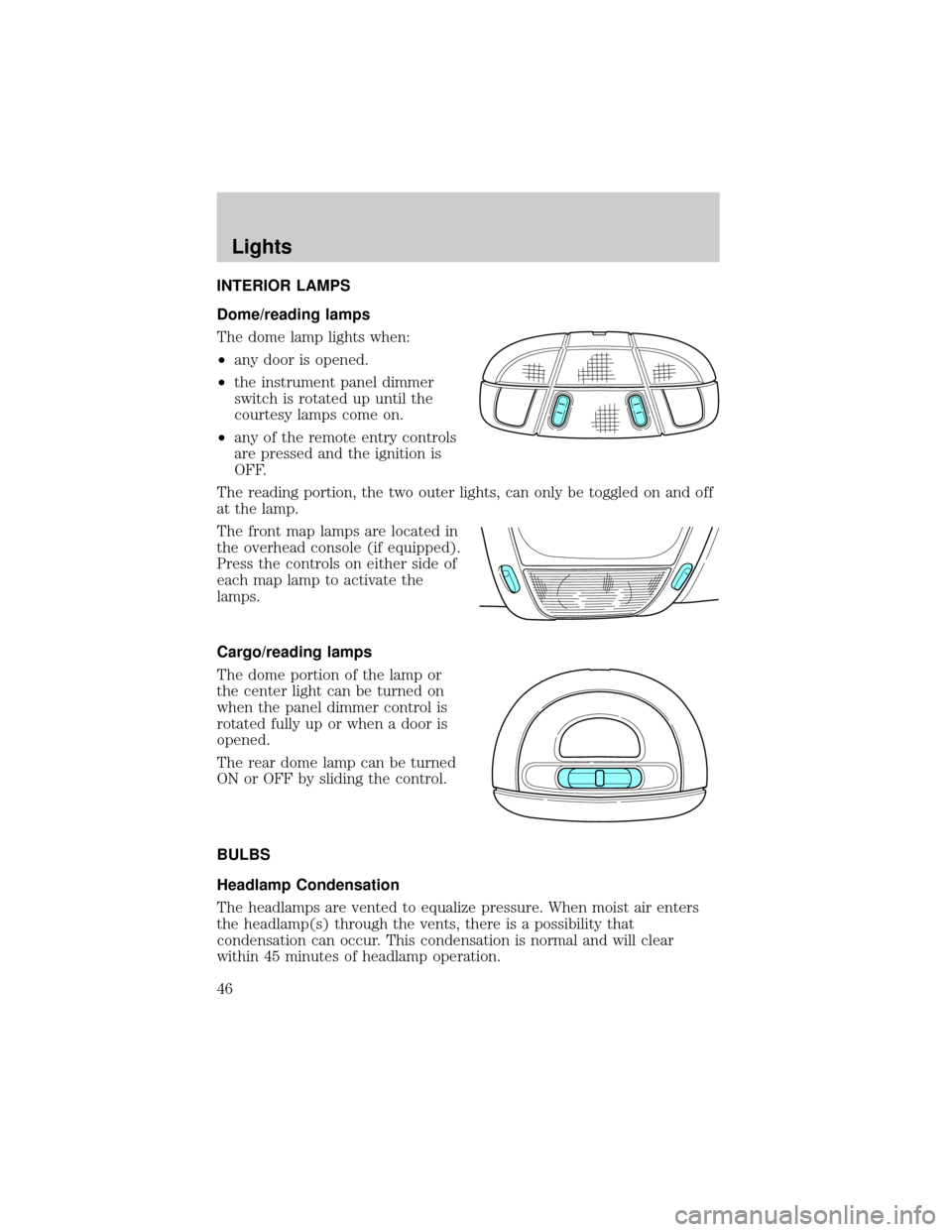 FORD EXPLORER 2006 4.G Owners Manual INTERIOR LAMPS
Dome/reading lamps
The dome lamp lights when:
²any door is opened.
²the instrument panel dimmer
switch is rotated up until the
courtesy lamps come on.
²any of the remote entry contro FORD EXPLORER 2006 4.G Owners Manual INTERIOR LAMPS
Dome/reading lamps
The dome lamp lights when:
²any door is opened.
²the instrument panel dimmer
switch is rotated up until the
courtesy lamps come on.
²any of the remote entry contro