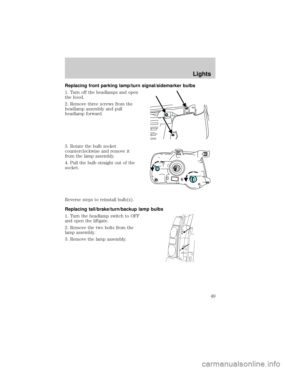 FORD EXPLORER 2006 4.G Service Manual Replacing front parking lamp/turn signal/sidemarker bulbs
1. Turn off the headlamps and open
the hood.
2. Remove three screws from the
headlamp assembly and pull
headlamp forward.
3. Rotate the bulb s