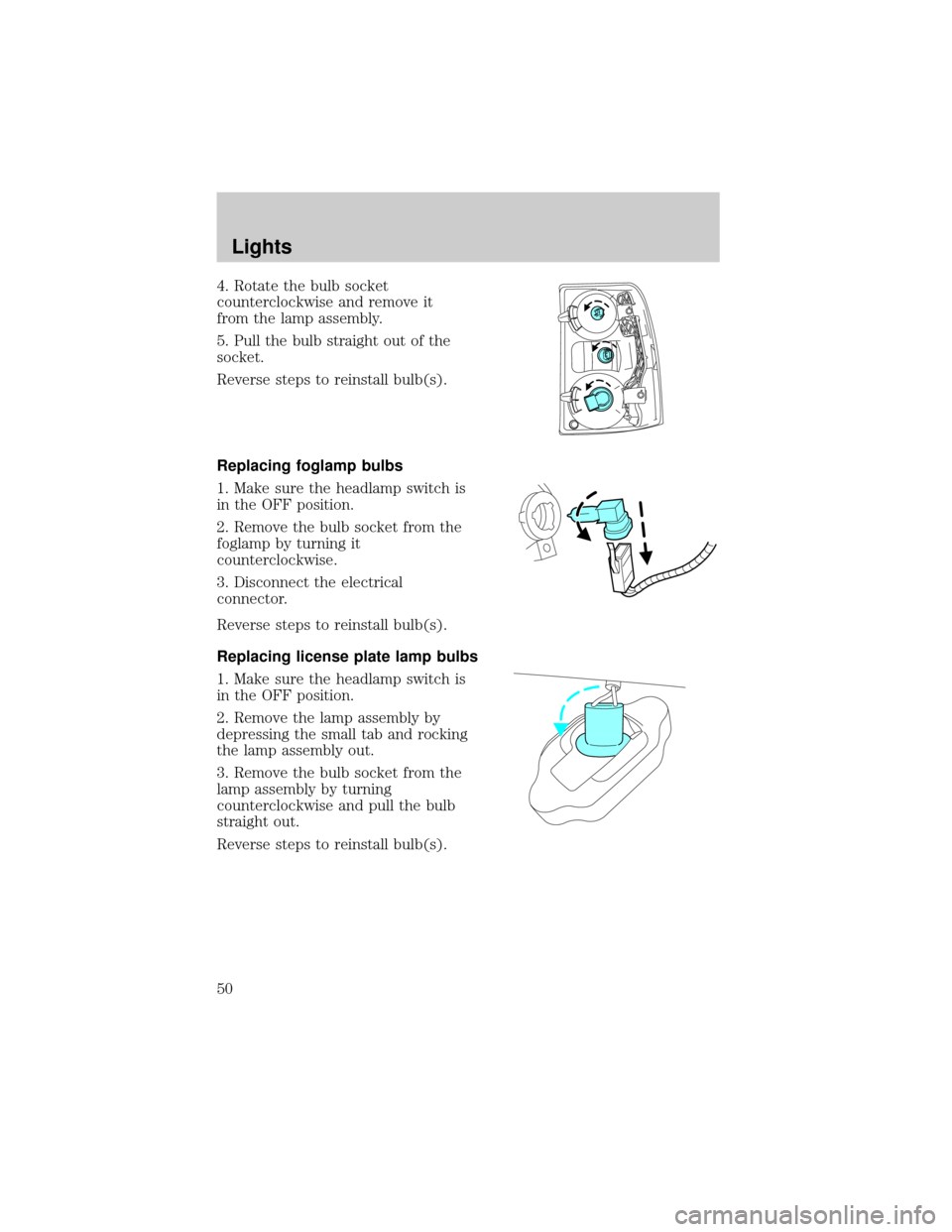 FORD EXPLORER 2006 4.G Service Manual 4. Rotate the bulb socket
counterclockwise and remove it
from the lamp assembly.
5. Pull the bulb straight out of the
socket.
Reverse steps to reinstall bulb(s).
Replacing foglamp bulbs
1. Make sure t