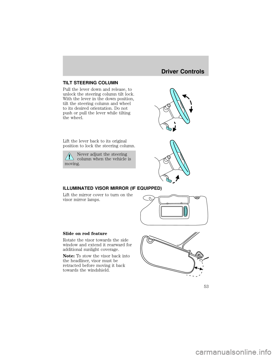 FORD EXPLORER 2006 4.G Owners Manual TILT STEERING COLUMN
Pull the lever down and release, to
unlock the steering column tilt lock.
With the lever in the down position,
tilt the steering column and wheel
to its desired orientation. Do no