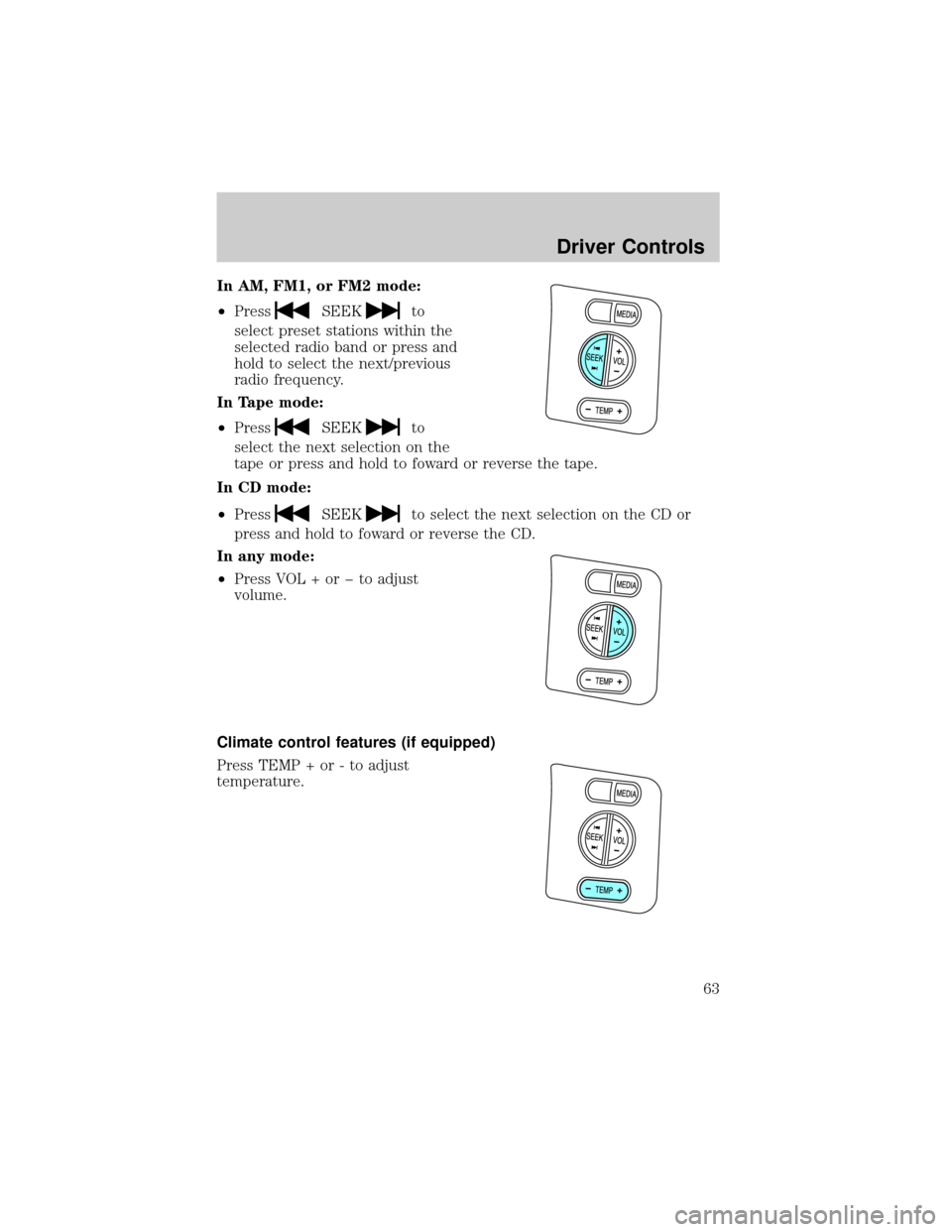 FORD EXPLORER 2006 4.G Repair Manual In AM, FM1, or FM2 mode:
²Press
SEEKto
select preset stations within the
selected radio band or press and
hold to select the next/previous
radio frequency.
In Tape mode:
²Press
SEEKto
select the nex