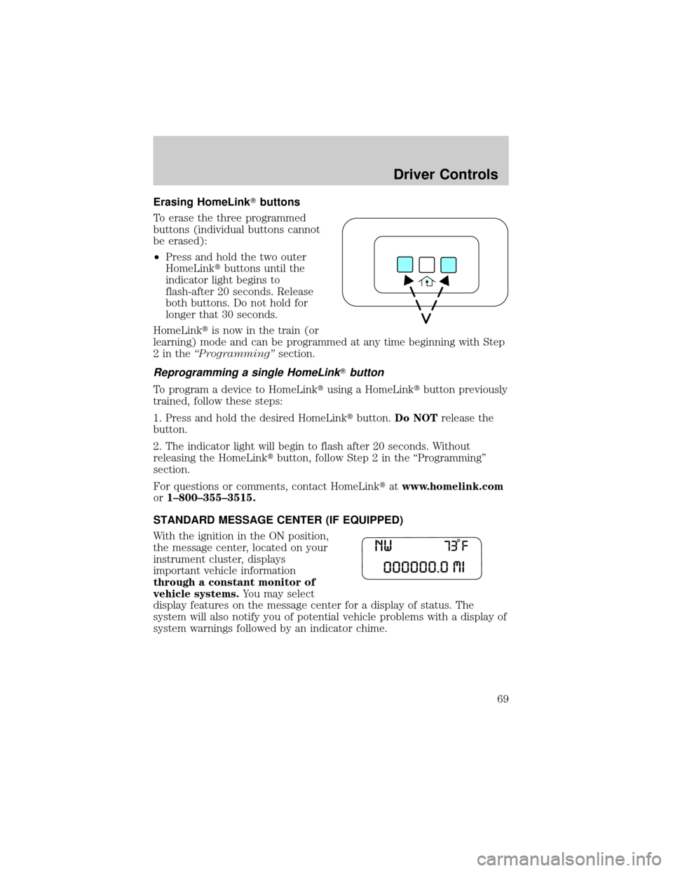 FORD EXPLORER 2006 4.G Repair Manual Erasing HomeLinkTbuttons
To erase the three programmed
buttons (individual buttons cannot
be erased):
²Press and hold the two outer
HomeLinktbuttons until the
indicator light begins to
flash-after 20