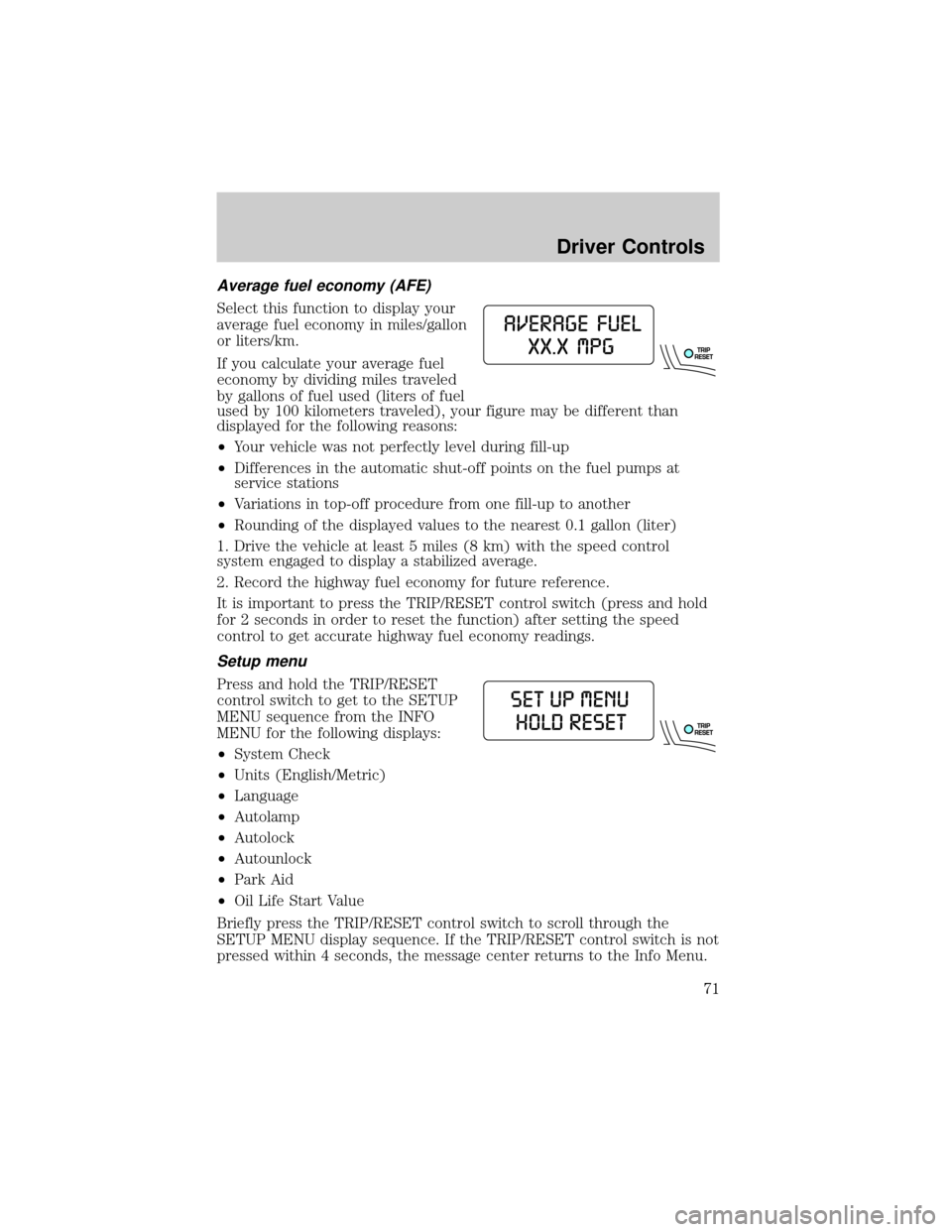 FORD EXPLORER 2006 4.G Manual PDF Average fuel economy (AFE)
Select this function to display your
average fuel economy in miles/gallon
or liters/km.
If you calculate your average fuel
economy by dividing miles traveled
by gallons of f
