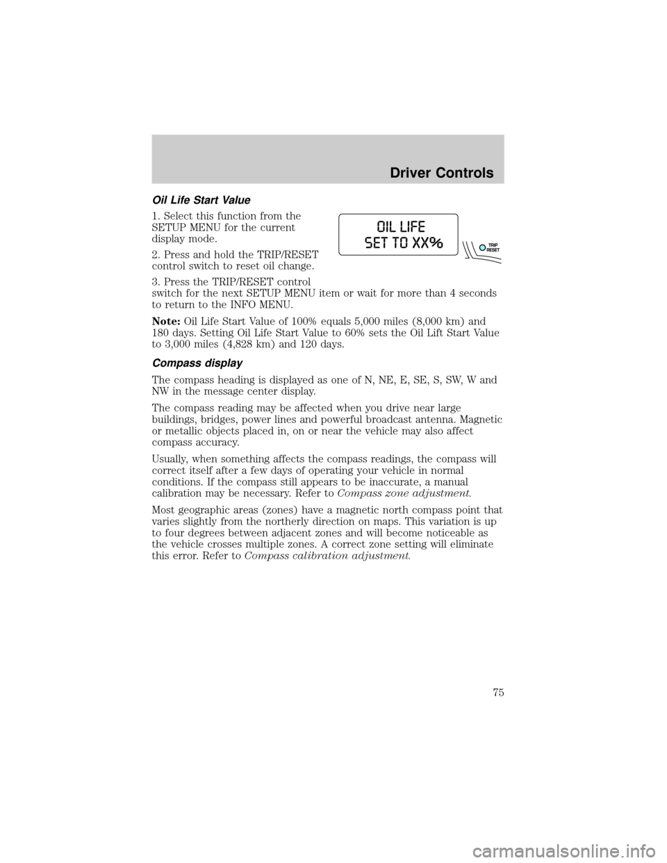 FORD EXPLORER 2006 4.G Manual PDF Oil Life Start Value
1. Select this function from the
SETUP MENU for the current
display mode.
2. Press and hold the TRIP/RESET
control switch to reset oil change.
3. Press the TRIP/RESET control
swit