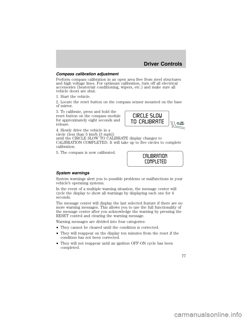 FORD EXPLORER 2006 4.G Owners Manual Compass calibration adjustment
Perform compass calibration in an open area free from steel structures
and high voltage lines. For optimum calibration, turn off all electrical
accessories (heater/air c FORD EXPLORER 2006 4.G Owners Manual Compass calibration adjustment
Perform compass calibration in an open area free from steel structures
and high voltage lines. For optimum calibration, turn off all electrical
accessories (heater/air c