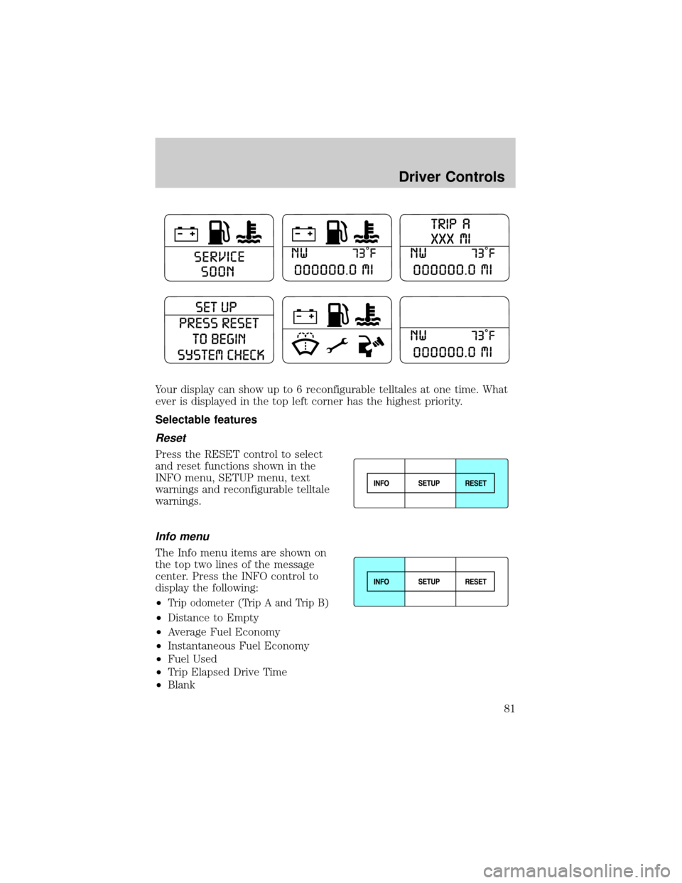 FORD EXPLORER 2006 4.G Manual Online Your display can show up to 6 reconfigurable telltales at one time. What
ever is displayed in the top left corner has the highest priority.
Selectable features
Reset
Press the RESET control to select
FORD EXPLORER 2006 4.G Manual Online Your display can show up to 6 reconfigurable telltales at one time. What
ever is displayed in the top left corner has the highest priority.
Selectable features
Reset
Press the RESET control to select
