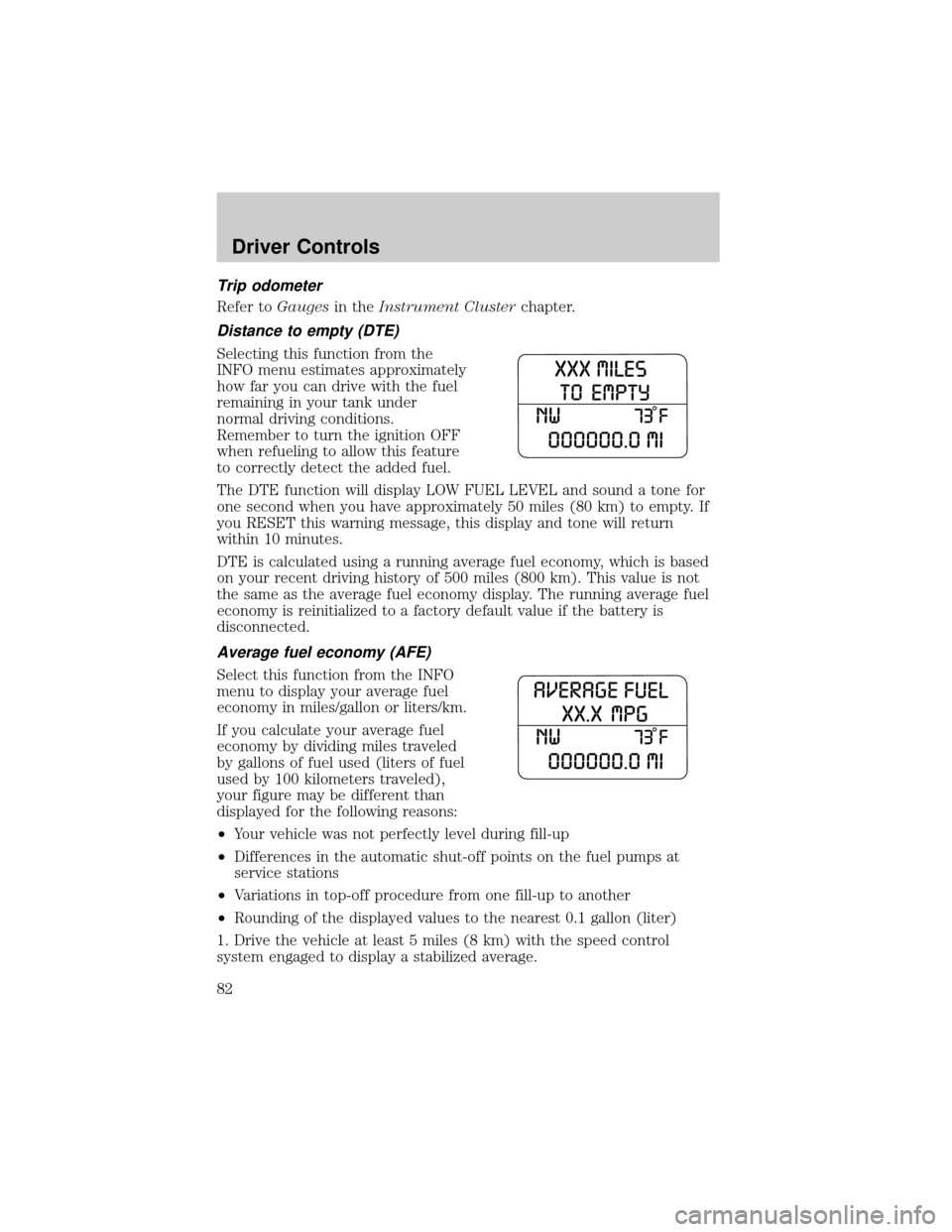 FORD EXPLORER 2006 4.G Manual Online Trip odometer
Refer toGaugesin theInstrument Clusterchapter.
Distance to empty (DTE)
Selecting this function from the
INFO menu estimates approximately
how far you can drive with the fuel
remaining in FORD EXPLORER 2006 4.G Manual Online Trip odometer
Refer toGaugesin theInstrument Clusterchapter.
Distance to empty (DTE)
Selecting this function from the
INFO menu estimates approximately
how far you can drive with the fuel
remaining in