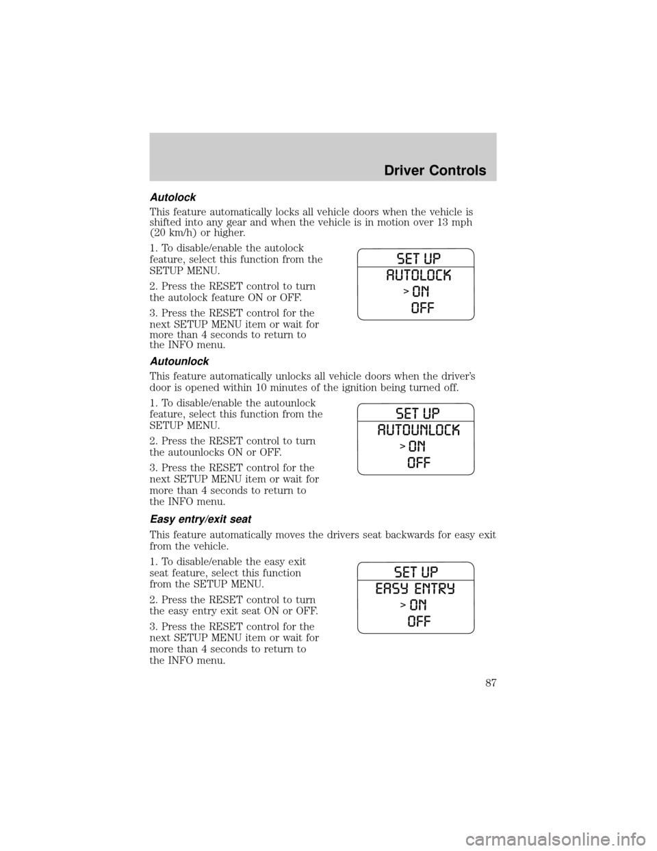 FORD EXPLORER 2006 4.G Manual Online Autolock
This feature automatically locks all vehicle doors when the vehicle is
shifted into any gear and when the vehicle is in motion over 13 mph
(20 km/h) or higher.
1. To disable/enable the autolo FORD EXPLORER 2006 4.G Manual Online Autolock
This feature automatically locks all vehicle doors when the vehicle is
shifted into any gear and when the vehicle is in motion over 13 mph
(20 km/h) or higher.
1. To disable/enable the autolo